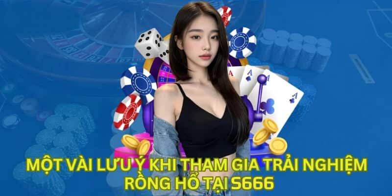 Một vài lưu ý khi tham gia trải nghiệm rồng hổ tại S66