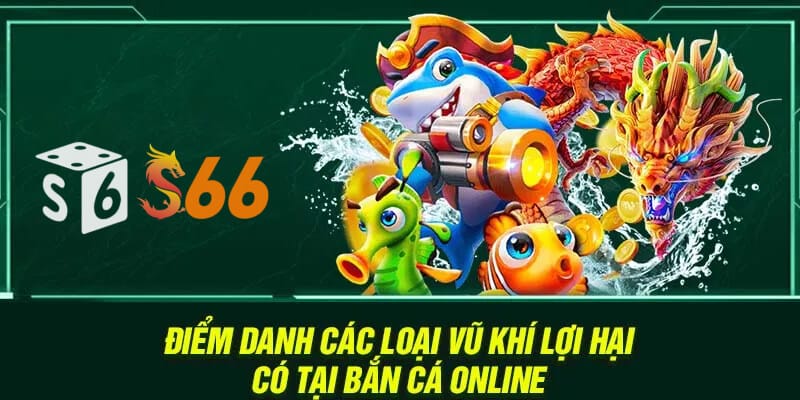 Điểm danh các loại vũ khí lợi hại có tại bắn cá online